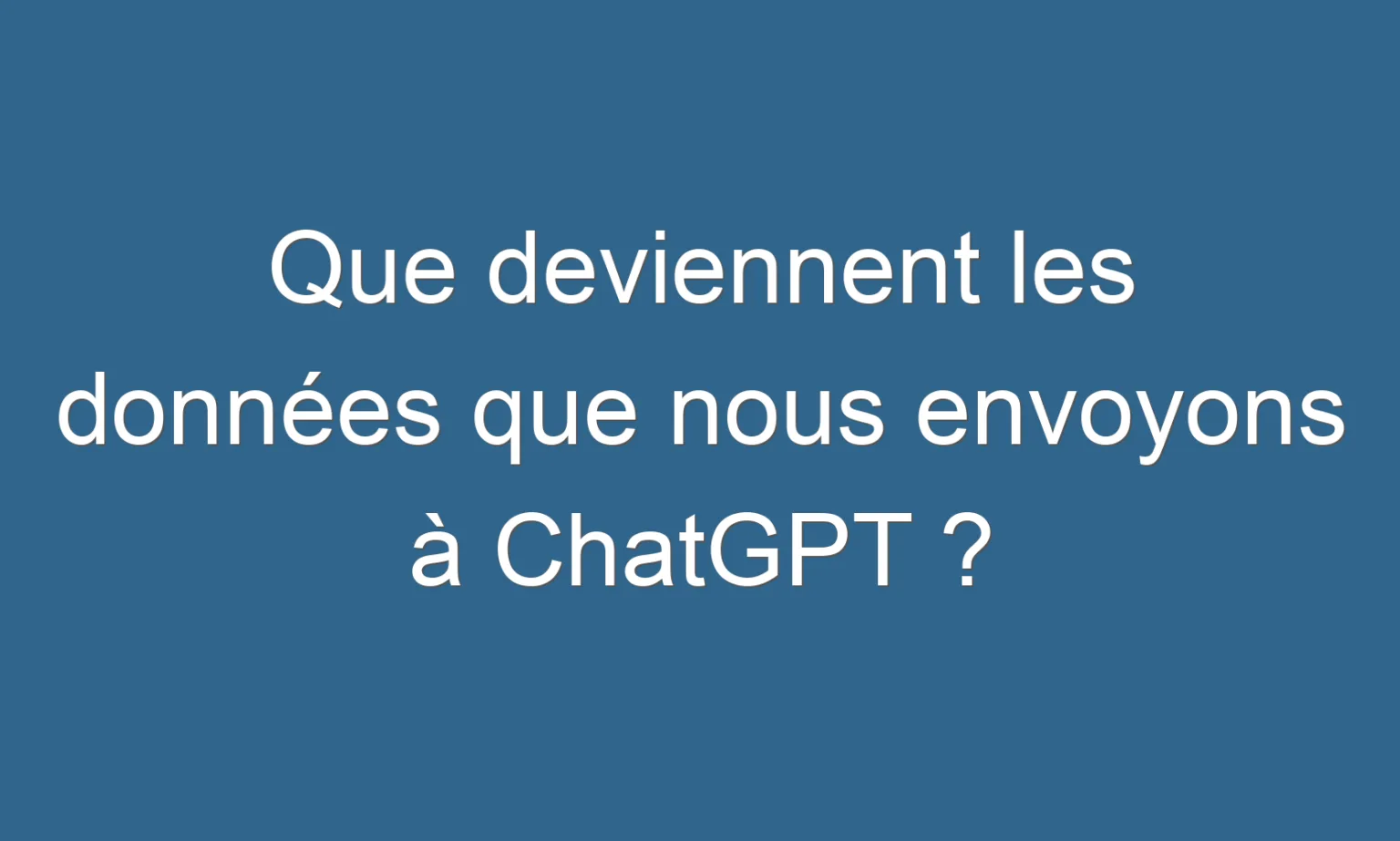 que deviennent les données que nous envoyons à chatgpt ?